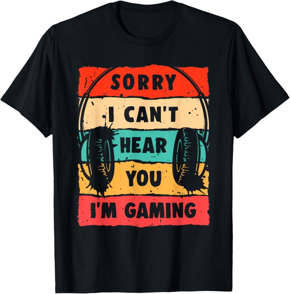 Sorry I Can’t Hear You I’m Gaming T-Shirt